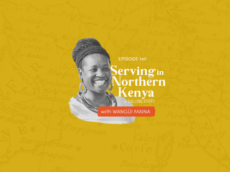 140: Serving in Northern Kenya - A Calling Story (with Wangui Maina)
